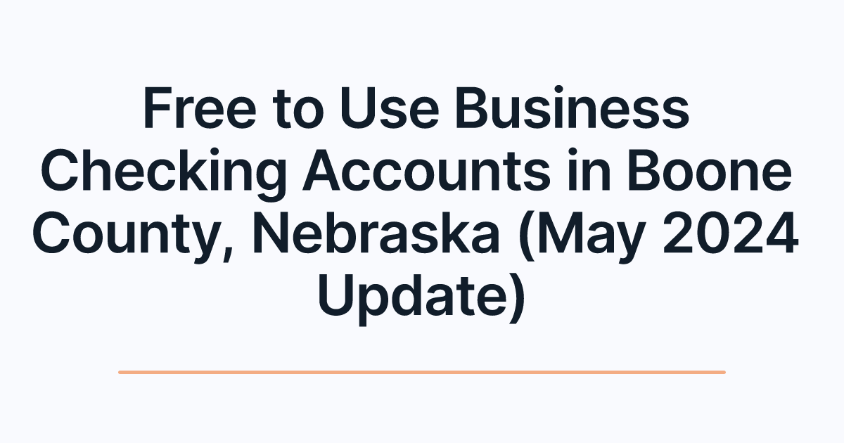 Free to Use Business Checking Accounts in Boone County, Nebraska (May 2024 Update)
